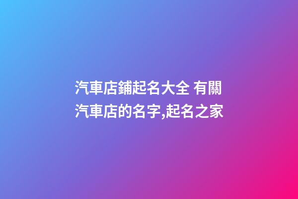 汽車店鋪起名大全 有關汽車店的名字,起名之家
